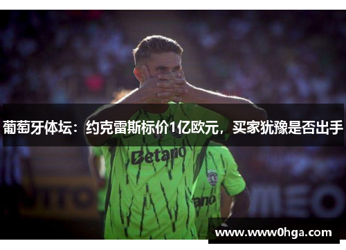 葡萄牙体坛：约克雷斯标价1亿欧元，买家犹豫是否出手