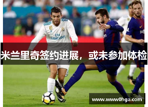 米兰里奇签约进展，或未参加体检